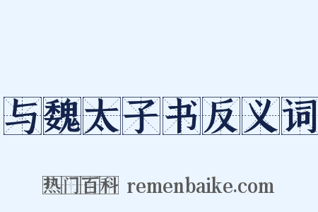 与魏太子书反义词是什么意思的图片